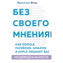 Обложка Без своего мнения. Как Google, Facebook, Amazon и Apple лишают вас индивидуальности Франклин Фоер