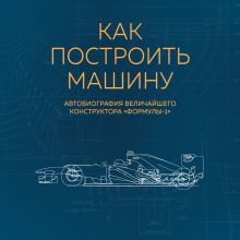 Обложка Как построить машину. Автобиография величайшего конструктора «Формулы-1» Эдриан Ньюи