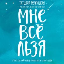 Обложка Мне все льзя. О том, как найти свое призвание и самого себя Татьяна Мужицкая