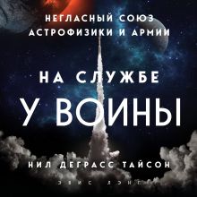 Обложка На службе у войны: негласный союз астрофизики и армии Нил Деграсс Тайсон