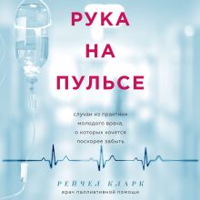 Обложка Рука на пульсе: случаи из практики молодого врача, о которых хочется поскорее забыть Рейчел Кларк