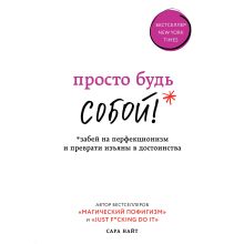 Обложка Просто будь СОБОЙ! Забей на перфекционизм и преврати изъяны в достоинства Сара Найт