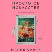 Обложка Просто об искусстве. О чем молчат в музеях Мария Санти