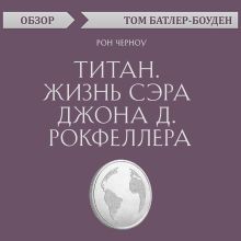 Обложка Титан. Жизнь сэра Джона Д. Рокфеллера. Рон Черноу (обзор) Том Батлер-Боудон