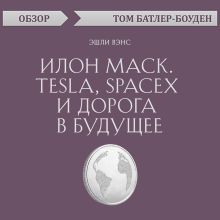 Обложка Илон Маск. Tesla, SpaceX и дорога в будущее. Эшли Вэнс (обзор) Том Батлер-Боудон