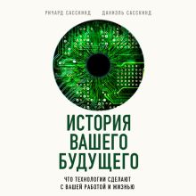 Обложка История вашего будущего. Что технологии сделают с вашей работой и жизнью Ричард Сасскинд, Даниэль Сасскинд