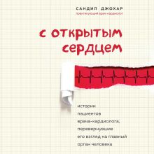 Обложка С открытым сердцем. Истории пациентов врача-кардиолога, перевернувшие его взгляд на главный орган человека Сандип Джохар