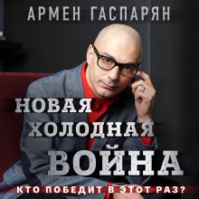 Обложка Новая холодная война. Кто победит в этот раз? Армен Гаспарян