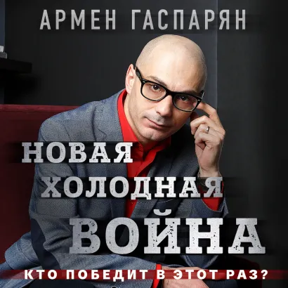 Обложка Новая холодная война. Кто победит в этот раз? Армен Гаспарян