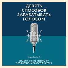 Обложка Девять способов зарабатывать голосом. Практические советы от профессионального диктора Элейн Кларк