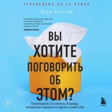 Обложка Вы хотите поговорить об этом? Психотерапевт. Ее клиенты. И правда, которую мы скрываем от других и самих себя Лори Готтлиб