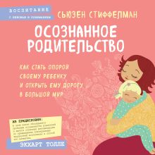 Обложка Осознанное родительство. Как стать опорой своему ребенку и открыть ему дорогу в большой мир Сьюзен Стиффелман