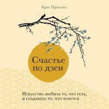 Обложка Счастье по дзен. Искусство любить то, что есть, и создавать то, что хочется Крис Прентисс