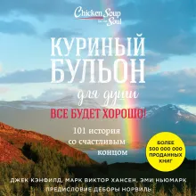Куриный бульон для души. Все будет хорошо! 101 история со счастливым концом (новое оформление)