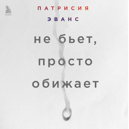 Обложка Не бьет, просто обижает. Как распознать абьюзера, остановить вербальную агрессию и выбраться из токсичных отношений Патрисия Эванс