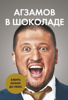 Обложка Агзамов в шоколаде. Взбить бизнес до небес Ренат Агзамов