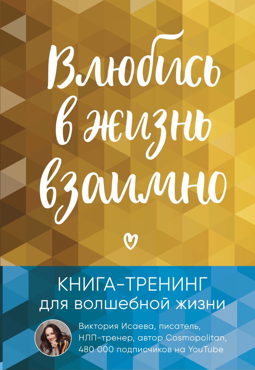 Обложка Влюбись в жизнь взаимно. Книга-тренинг для волшебной жизни Виктория Исаева
