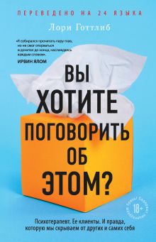 Обложка Вы хотите поговорить об этом? Психотерапевт. Ее клиенты. И правда, которую мы скрываем от других и самих себя Лори Готтлиб