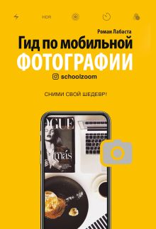 Обложка Гид по мобильной фотографии. Сними свой шедевр! Роман Лабаста