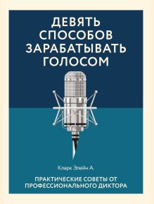Обложка Девять способов зарабатывать голосом. Практические советы от профессионального диктора Элейн Кларк