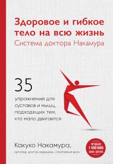 Обложка Здоровое и гибкое тело на всю жизнь. Система доктора Накамура. 35 упражнений для суставов и мышц, подходящих тем, кто мало двигается Какуко Накамура
