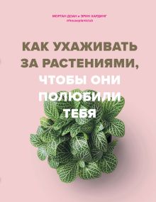 Обложка Как ухаживать за растениями, чтобы они полюбили тебя Морган Доан, Эрин Хардинг