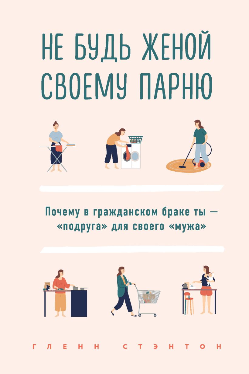 Обложка Не будь женой своему парню. Почему в гражданском браке ты - "подруга" для своего "мужа" Гленн Стэнтон