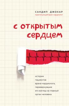 Обложка С открытым сердцем. Истории пациентов врача-кардиолога, перевернувшие его взгляд на главный орган человека Сандип Джохар