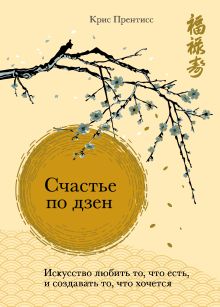 Обложка Счастье по дзен. Искусство любить то, что есть, и создавать то, что хочется Крис Прентисс