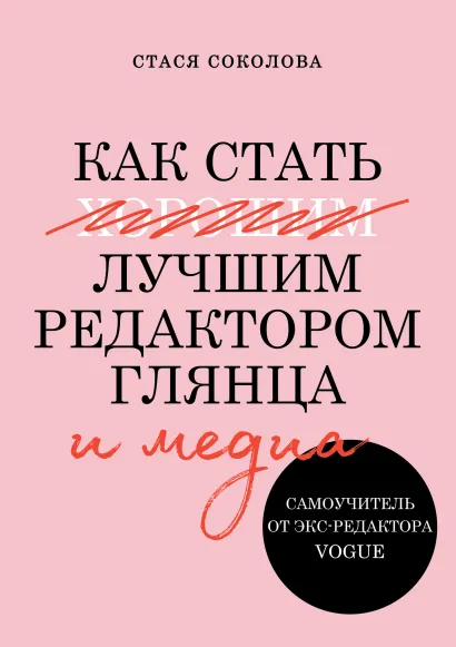 Обложка Как стать лучшим редактором глянца и медиа. Самоучитель от экс-редактора Vogue Стася Соколова