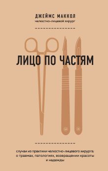 Обложка Лицо по частям. Случаи из практики челюстно-лицевого хирурга: о травмах, патологиях, возвращении красоты и надежды Джеймс Маккол