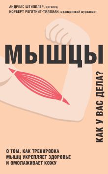 Обложка Мышцы. Как у вас дела? О том, как тренировка мышц укрепляет здоровье и омолаживает кожу Андреас Штипплер, Норберт Регитниг-Тиллиан