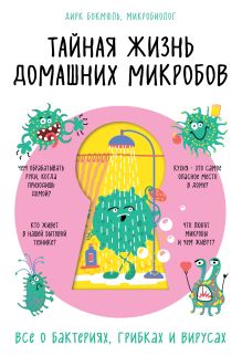 Обложка Тайная жизнь домашних микробов: все о бактериях, грибках и вирусах Дирк Бокмюль