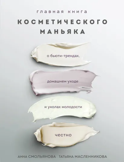 Обложка Главная книга косметического маньяка. О бьюти-трендах, домашнем уходе и уколах молодости честно Анна Смольянова, Татьяна Масленникова