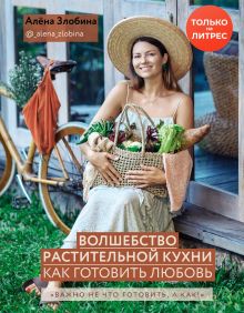Обложка Волшебство растительной кухни. Как готовить любовь Алёна Злобина