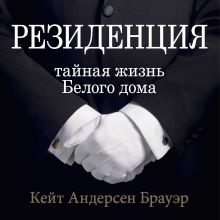 Обложка Резиденция. Тайная жизнь Белого дома Кейт Андерсен Брауэр