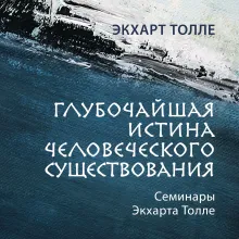 Экхарт Толле. Глубочайшая истина человеческого бытия. АУДИО.