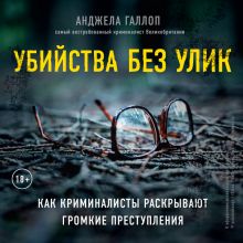 Обложка Убийства без улик. Как криминалисты раскрывают громкие преступления Анджела Галлоп