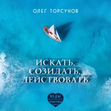 Обложка Искать, созидать, действовать. Практики поиска предназначения Олег Торсунов