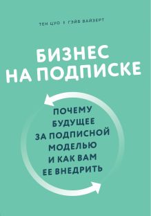 Обложка Бизнес на подписке. Почему будущее за подписной моделью и как вам ее внедрить Тен Цуо, Гэйб Вайзерт