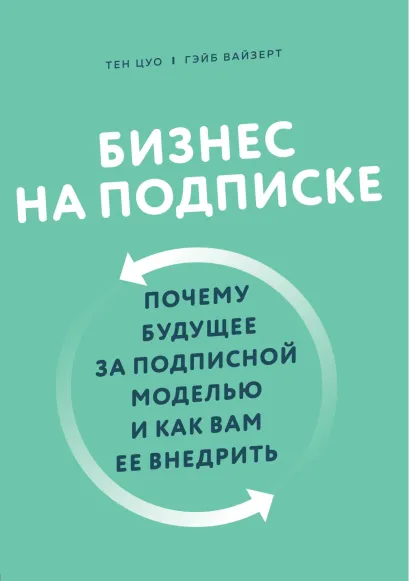 Обложка Бизнес на подписке. Почему будущее за подписной моделью и как вам ее внедрить Тен Цуо, Гэйб Вайзерт