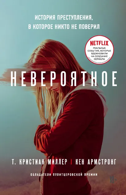 Обложка Невероятное. История преступления, в которое никто не поверил Т. Кристиан Миллер, Кен Армстронг
