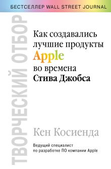 Обложка Творческий отбор. Как создавались лучшие продукты Apple во времена Стива Джобса Кен Косиенда