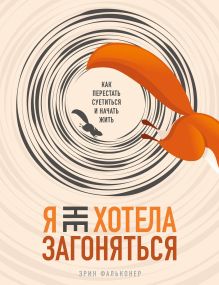 Обложка Я не хотела загоняться. Как перестать суетиться и начать жить Эрин Фальконер