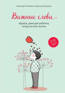 Обложка Важные слова. Фразы, дающие ребенку опору на всю жизнь Бернадетта Лемуэн, Диана де Бодман