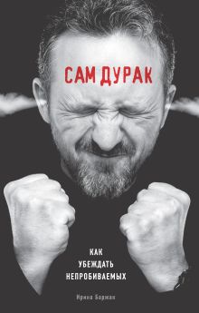 Обложка Сам дурак. Как убеждать непробиваемых Ирина Баржак