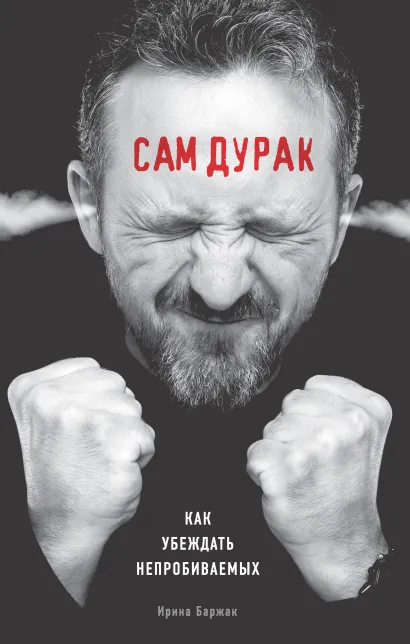 Обложка Сам дурак. Как убеждать непробиваемых Ирина Баржак