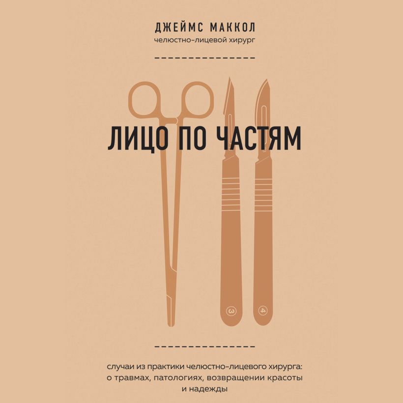 Обложка Лицо по частям. Случаи из практики челюстно-лицевого хирурга: о травмах, патологиях, возвращении красоты и надежды Джеймс Маккол