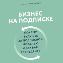 Обложка Бизнес на подписке. Почему будущее за подписной моделью и как вам ее внедрить Тен Цуо, Гэйб Вайзерт