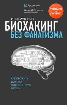 Обложка Биохакинг без фанатизма. Как прожить долгую полноценную жизнь Илья Мутовин